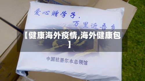 【健康海外疫情,海外健康包】-第2张图片