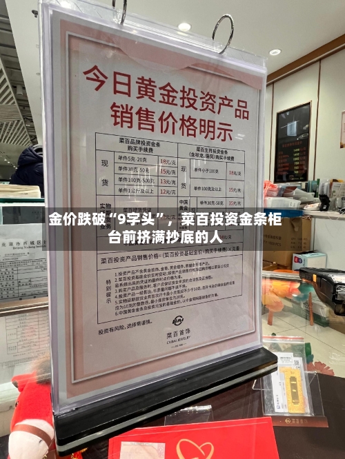 金价跌破“9字头”，菜百投资金条柜台前挤满抄底的人