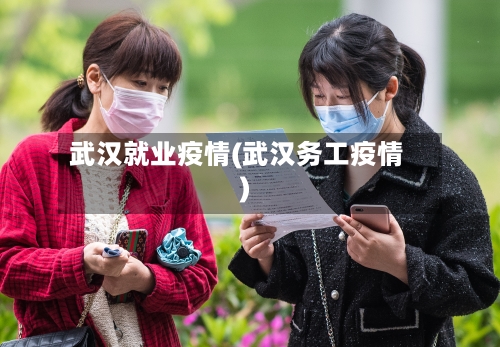 武汉就业疫情(武汉务工疫情)-第3张图片