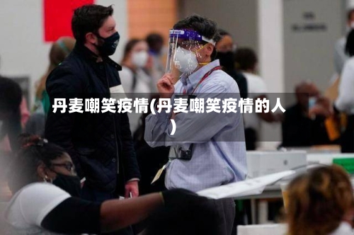 丹麦嘲笑疫情(丹麦嘲笑疫情的人)-第2张图片