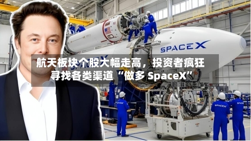 航天板块个股大幅走高，投资者疯狂寻找各类渠道 “做多 SpaceX”
