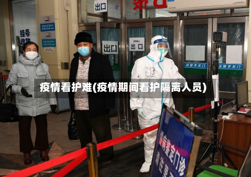 疫情看护难(疫情期间看护隔离人员)-第2张图片