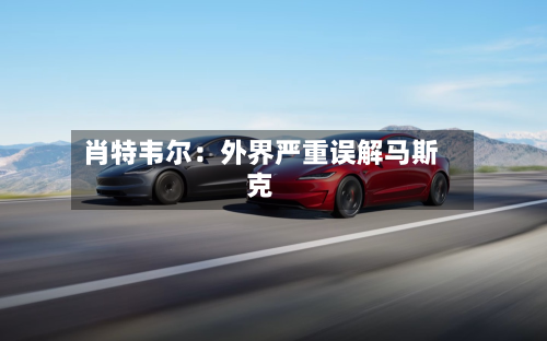 肖特韦尔：外界严重误解马斯克-第3张图片