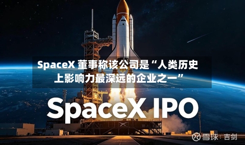 SpaceX 董事称该公司是“人类历史上影响力最深远的企业之一	”-第2张图片