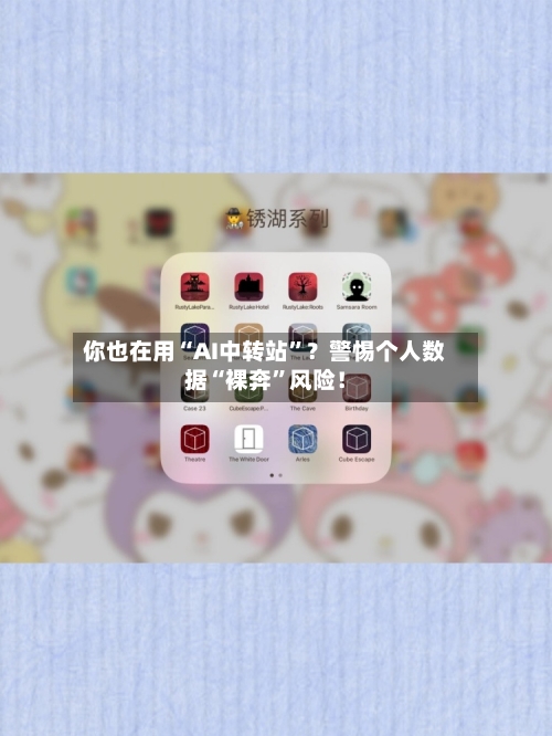 你也在用“AI中转站”？警惕个人数据“裸奔	”风险！-第2张图片