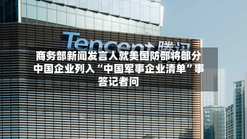 商务部新闻发言人就美国防部将部分中国企业列入“中国军事企业清单”事答记者问