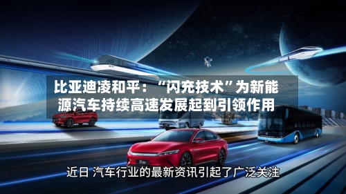 比亚迪凌和平：“闪充技术”为新能源汽车持续高速发展起到引领作用-第2张图片