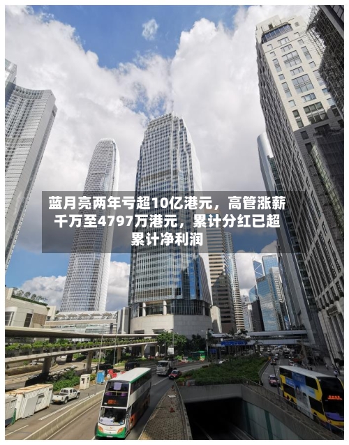 蓝月亮两年亏超10亿港元，高管涨薪千万至4797万港元，累计分红已超累计净利润