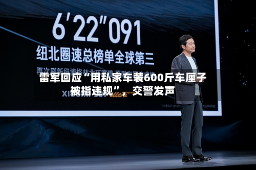 雷军回应“用私家车装600斤车厘子被指违规	”，交警发声-第3张图片