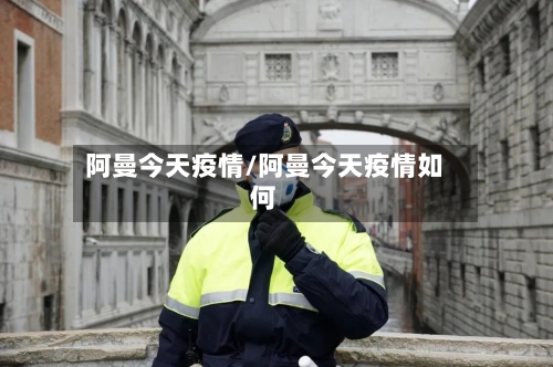 阿曼今天疫情/阿曼今天疫情如何-第2张图片