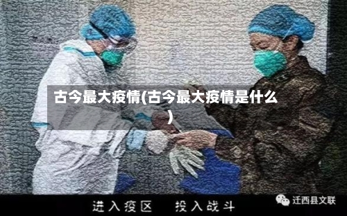 古今最大疫情(古今最大疫情是什么)