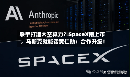 联手打造太空算力？SpaceX刚上市，马斯克就喊话黄仁勋：合作升级！
