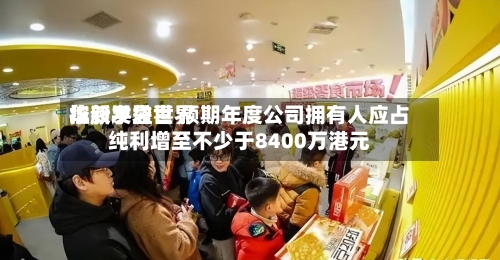 华新手袋世界控股发盈喜 预期年度公司拥有人应占纯利增至不少于8400万港元-第3张图片