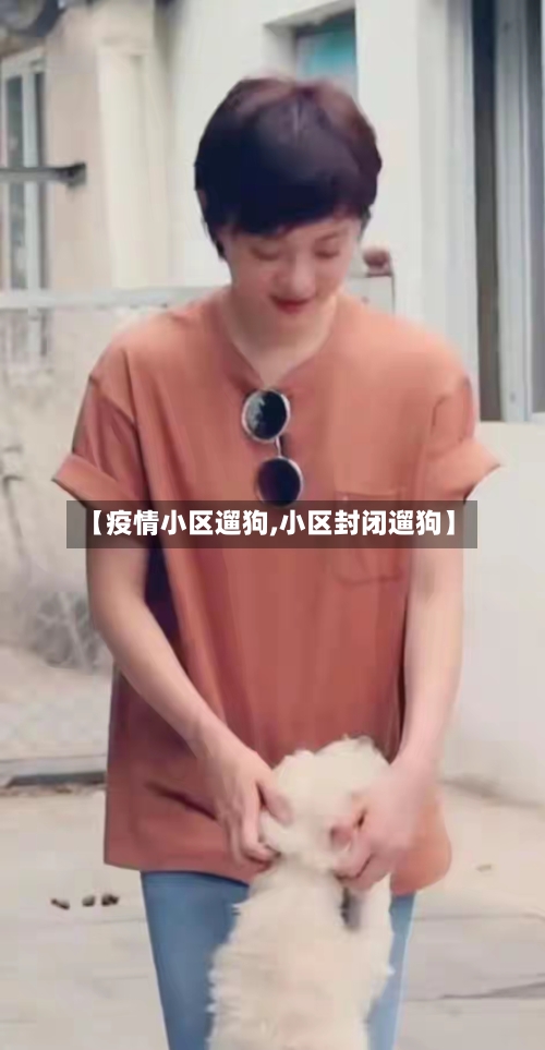 【疫情小区遛狗,小区封闭遛狗】