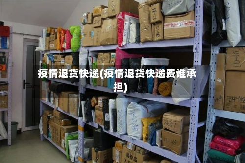 疫情退货快递(疫情退货快递费谁承担)-第3张图片