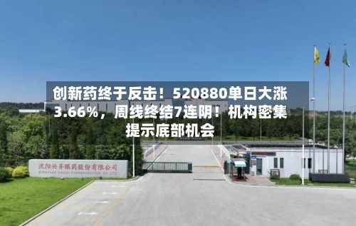 创新药终于反击！520880单日大涨3.66%	，周线终结7连阴！机构密集提示底部机会-第2张图片