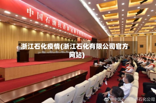 浙江石化疫情(浙江石化有限公司官方网站)