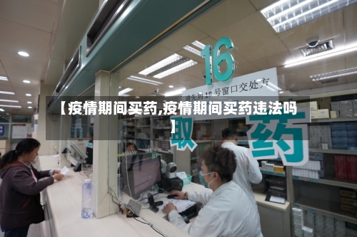 【疫情期间买药,疫情期间买药违法吗】