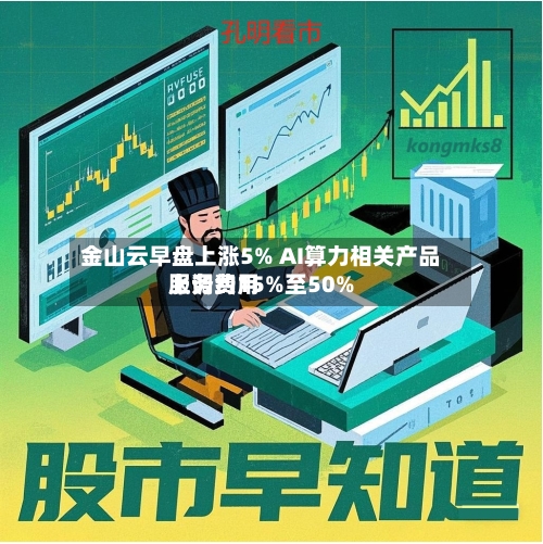 金山云早盘上涨5% AI算力相关产品服务费用上调约15%至50%