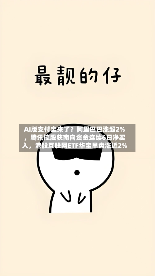AI版支付宝来了？阿里巴巴涨超2%，腾讯控股获南向资金连续6日净买入，港股互联网ETF华宝早盘涨近2%-第3张图片