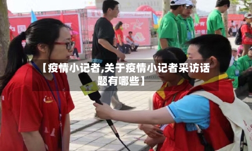 【疫情小记者,关于疫情小记者采访话题有哪些】-第2张图片