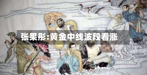 张果彤:黄金中线波段看涨