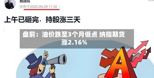 盘前:油价跌至3个月低点 纳指期货涨2.16%-第3张图片