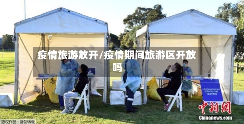 疫情旅游放开/疫情期间旅游区开放吗